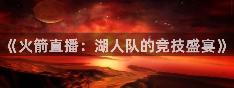 河豚nba直播官网：《火箭直播：湖人队的竞技盛宴》